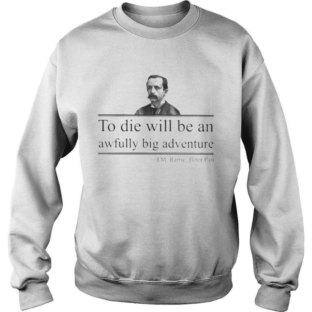 To Die Will Be An Awfully Big Adventure Jm Barrie Peter Shirt